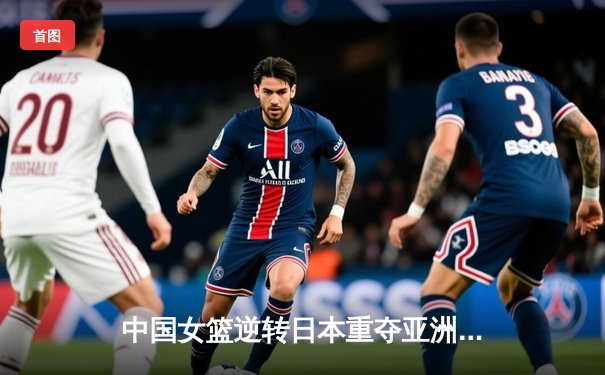 中国女篮逆转日本重夺亚洲杯冠军，韩旭狂砍26+10荣膺MVP