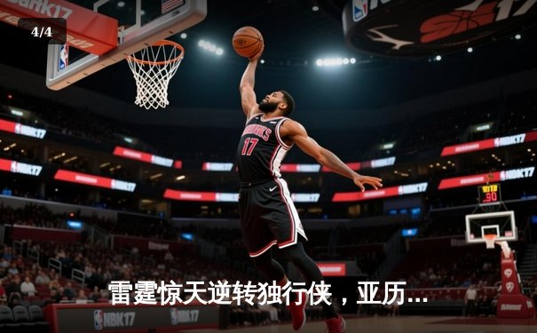 雷霆惊天逆转独行侠，亚历山大40分率队挺进西部决赛 - 4