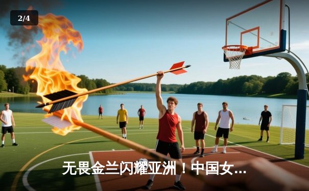 无畏金兰闪耀亚洲！中国女篮险胜日本夺回亚洲杯冠军 - 2