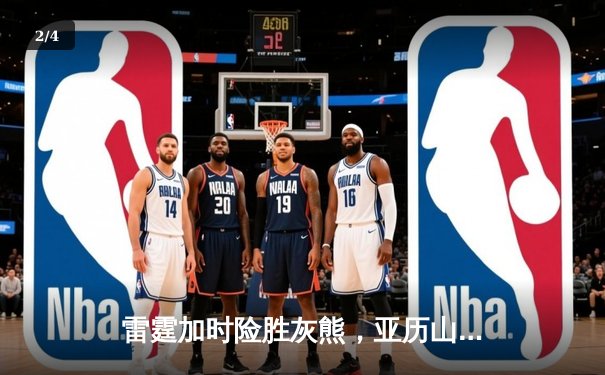 雷霆加时险胜灰熊，亚历山大42分创赛季新高，切特关键封盖锁定胜局 - 2