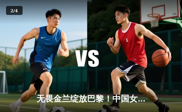 无畏金兰绽放巴黎！中国女篮加时险胜日本夺金，韩旭李梦合砍47分 - 2