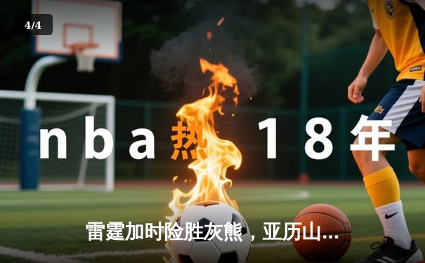 雷霆加时险胜灰熊，亚历山大42分创赛季新高，切特关键封盖锁定胜局 - 4