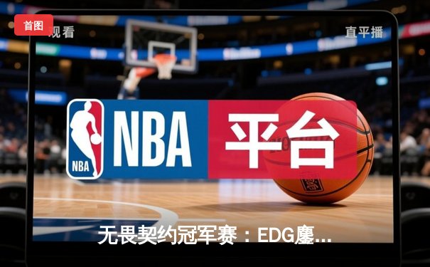 无畏契约冠军赛：EDG鏖战五局力克TE，康康关键局五杀锁定全球赛席位