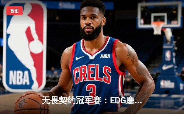 无畏契约冠军赛：EDG鏖战五局力克TE，康康关键局五杀锁定全球赛席位