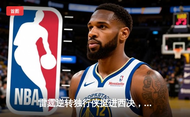 雷霆逆转独行侠挺进西决，亚历山大40分导演22分惊天翻盘