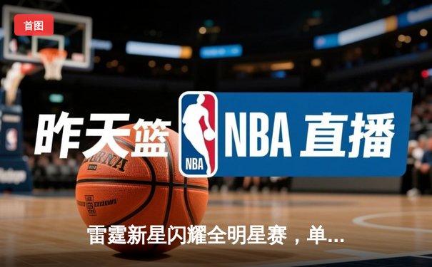 雷霆新星闪耀全明星赛，单场狂砍38分创个人新高