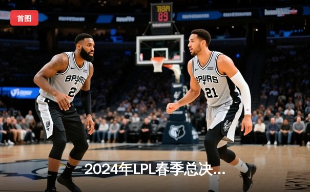 2024年LPL春季总决赛：BLG 3-1力克TES问鼎银龙杯，Knight荣膺FMVP