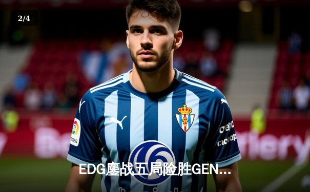 EDG鏖战五局险胜GEN，骑士归来勇夺英雄联盟S12半决赛席位 - 2