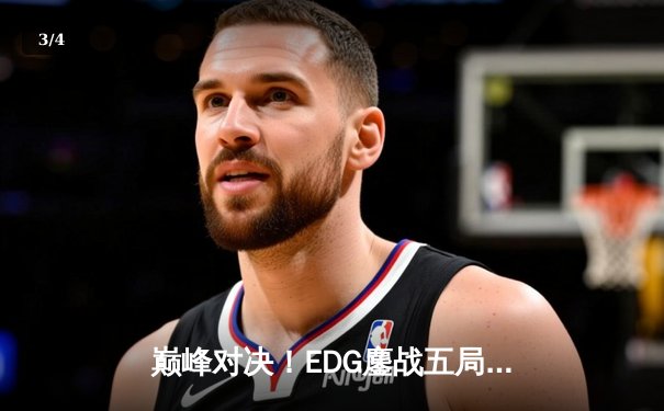 巅峰对决！EDG鏖战五局险胜RNG 锁定LPL季后赛四强席位 - 3