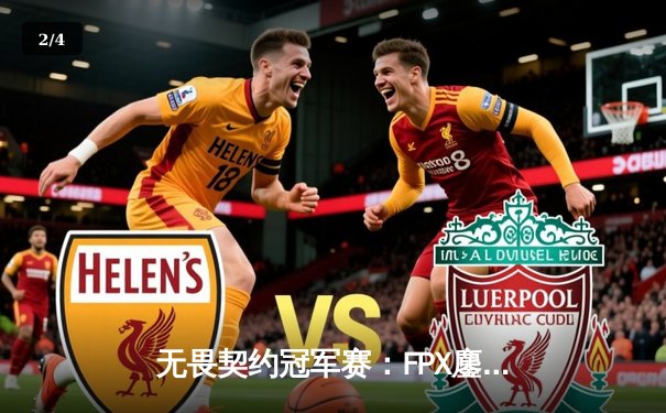 无畏契约冠军赛：FPX鏖战五局力克GEN，勇夺全球总冠军 - 2