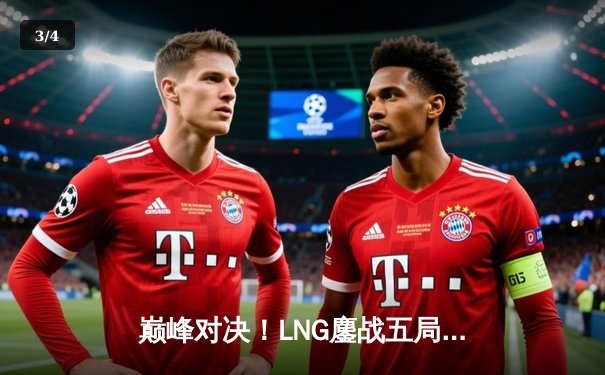 巅峰对决！LNG鏖战五局力克JDG，GALA超神发挥斩获季后赛关键胜利 - 3