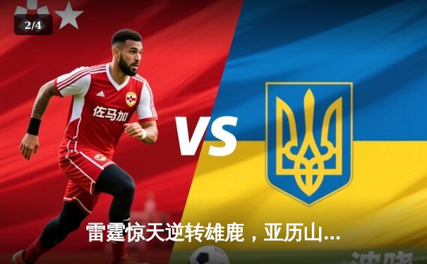 雷霆惊天逆转雄鹿，亚历山大关键三分锁定胜局 - 2