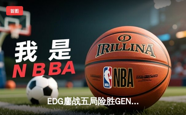 EDG鏖战五局险胜GEN，中国战队率先挺进英雄联盟全球总决赛四强