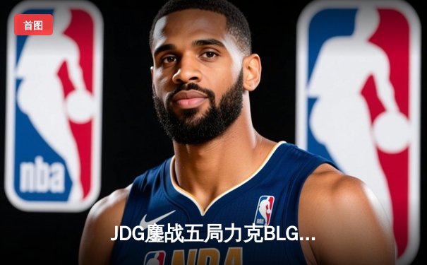 JDG鏖战五局力克BLG，369纳尔天神下凡锁定LPL春季赛冠军