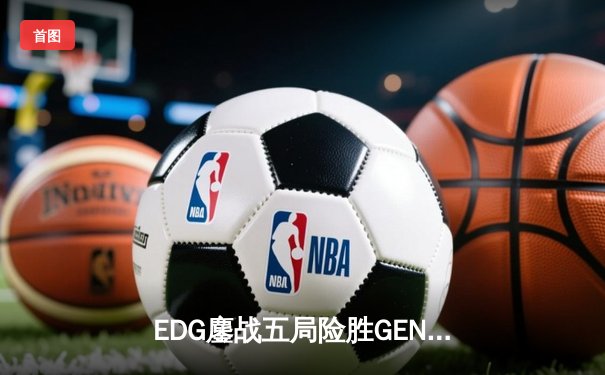 EDG鏖战五局险胜GEN，中国战队首度会师英雄联盟全球总决赛决赛