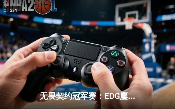 无畏契约冠军赛：EDG鏖战五局力克BLG，康康决胜局狂砍28杀率队挺进四强 - 2