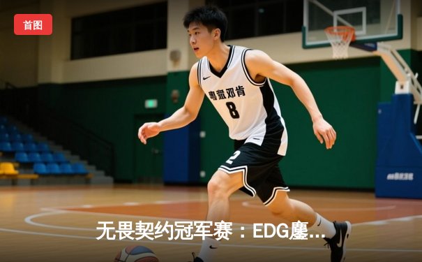 无畏契约冠军赛：EDG鏖战五局力克PRX，中国战队首夺全球总冠军