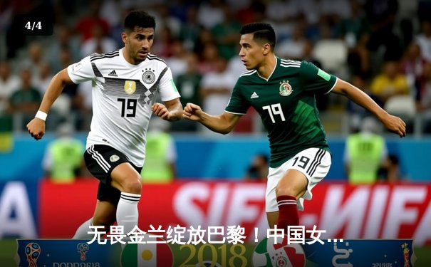 无畏金兰绽放巴黎！中国女篮加时险胜日本夺金，韩旭李梦合砍47分 - 4