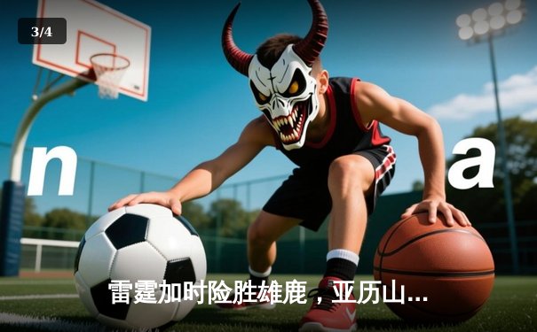 雷霆加时险胜雄鹿，亚历山大50分创生涯新高 - 3