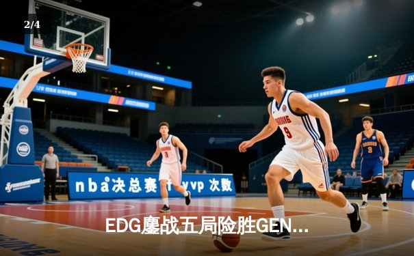 EDG鏖战五局险胜GEN，中国战队首度挺进无畏契约全球总决赛 - 2