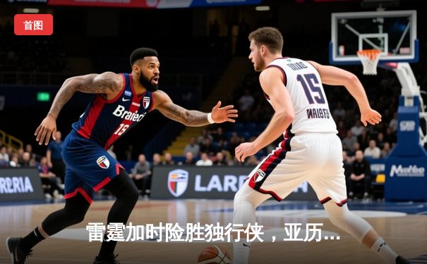 雷霆加时险胜独行侠，亚历山大40分准三双锁定季后赛席位
