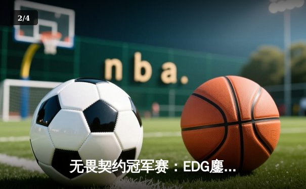 无畏契约冠军赛：EDG鏖战五局力克GEN，亚洲之光闪耀全球总决赛 - 2