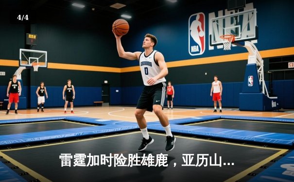 雷霆加时险胜雄鹿，亚历山大50分创生涯新高 - 4